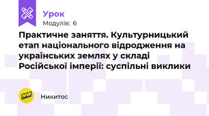 Практичне заняття. Культурницький етап національного відродження на українських землях у складі Російської імперії: суспільні виклики