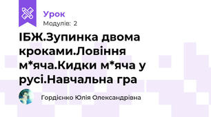 ІБЖ.Зупинка двома кроками.Ловіння м*яча.Кидки м*яча у русі.Навчальна гра