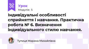 Індивідуальні особливості сприйняття і навчання. Практична робота № 6. Визначення індивідуального стилю навчання.