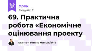 69. Практична  робота «Економічне оцінювання проекту