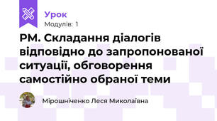 РМ. Складання діалогів відповідно до запропонованої ситуації, обговорення самостійно обраної теми