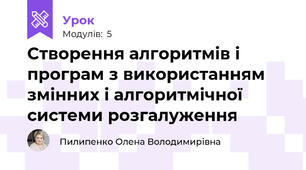 Створення алгоритмів і програм з використанням змінних і алгоритмічної системи розгалуження