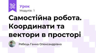 Самостійна робота. Координати та вектори в просторі