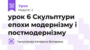 урок 6 Скульптури епохи модернізму і постмодернізму