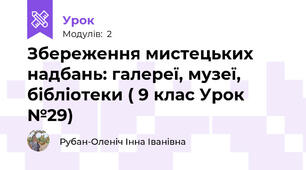 Збереження мистецьких надбань: галереї, музеї, бібліотеки ( 9 клас Урок №29)