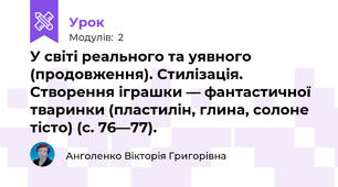 У світі реального та уявного (продовження). Стилізація. Створення іграшки — фантастичної тваринки (пластилін, глина, солоне тісто) (с. 76—77).