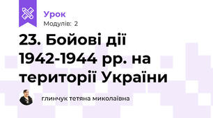 23. Бойові дії 1942-1944 рр. на території України