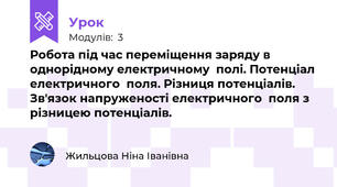 Робота під час переміщення заряду в однорідному електричному  полі. Потенціал електричного  поля. Різниця потенціалів. Зв'язок напруженості електричного  поля з різницею потенціалів.