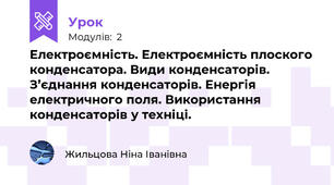 Електроємність. Електроємність плоского конденсатора. Види конденсаторів. З’єднання конденсаторів. Енергія електричного поля. Використання конденсаторів у техніці.