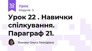 Урок 22 . Навички спілкування. Параграф 21.