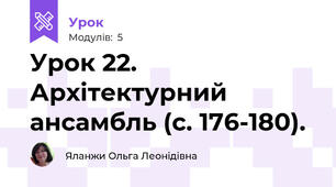 Урок 22. Архітектурний ансамбль (с. 176-180).
