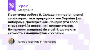 Практична робота 9. Складання порівняльної характеристики природних зон України (за вибором). Дослідження. Ландшафти своєї місцевості, їх освоєння і використання. Виявлення ландшафтів у світі, що мають схожість з ландшафтами України.