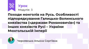 Походи монголів на Русь. Особливості підпорядкування Галицько-Волинського князівства («держави Романовичів») та інших князівств Русі – України Монгольській імперії 