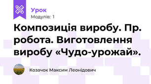 Композиція виробу. Пр. робота. Виготовлення виробу «Чудо-урожай».