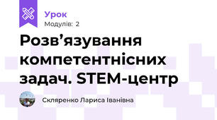 Розв’язування компетентнісних задач. STEM-центр