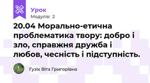 20.04 Морально-етична проблематика твору: добро і зло, справжня дружба і любов, чесність і підступність.