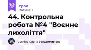 44. Контрольна робота №4 "Воєнне лихоліття" 