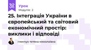 25. Інтеграція України в європейський та світовий економічний простір: виклики і відповіді