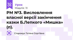 РМ №3. Висловлення власної версії закінчення казки Б.Лепкого «Мишка» (п).