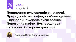 Поширення вуглеводнів у природі. Природний газ, нафта, кам’яне вугілля – природні джерела вуглеводнів. Перегонка нафти. Вуглеводнева сировина й охорона довкілля.