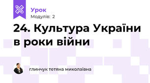 24. Культура України в роки війни