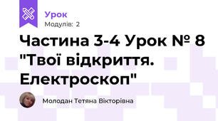 Частина 3-4 Урок № 8 "Твої відкриття. Електроскоп"