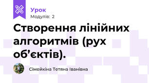 Створення лінійних алгоритмів (рух об’єктів).