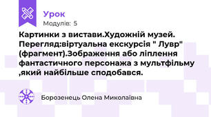 Картинки з вистави.Художній музей. Перегляд:віртуальна екскурсія " Лувр" (фрагмент).Зображення або ліплення фантастичного персонажа з мультфільму ,який найбільше сподобався.