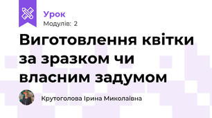 Виготовлення квітки за зразком чи власним задумом