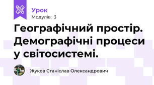 Географічний простір. Демографічні процеси у світосистемі.