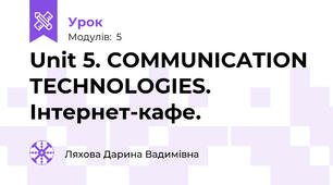 Unit 5. COMMUNICATION TECHNOLOGIES. Інтернет-кафе.