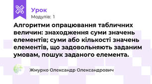 Алгоритми опрацювання табличних величин: знаходження суми значень елементів; суми або кількості значень елементів, що задовольняють заданим умовам, пошук заданого елемента.