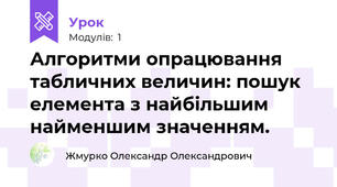 Алгоритми опрацювання табличних величин: пошук елемента з найбільшим найменшим значенням.
