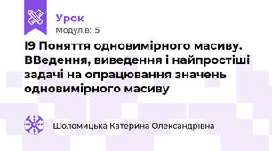 І9 Поняття одновимірного масиву. ВВедення, виведення і найпростіші задачі на опрацювання значень одновимірного масиву