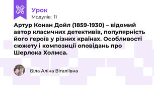 Артур Конан Дойл (1859-1930) – відомий автор класичних детективів, популярність його героїв у різних країнах. Особливості сюжету і композиції оповідань про Шерлока Холмса.