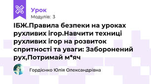 ІБЖ.Правила безпеки на уроках рухливих ігор.Навчити техниці рухливих ігор на розвиток спритності та уваги: Заборонений рух,Потримай м*яч