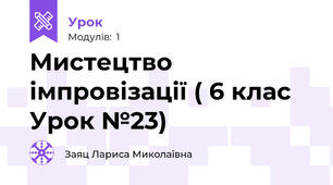 Мистецтво імпровізації ( 6 клас Урок №23)