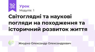 Світоглядні та наукові погляди на походження та історичний розвиток життя