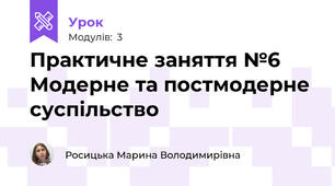 Практичне заняття №6 Модерне та постмодерне суспільство