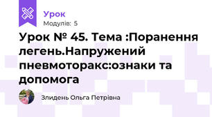 Урок № 45. Тема :Поранення легень.Напружений пневмоторакс:ознаки та допомога
