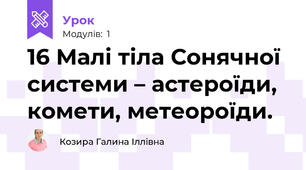 16 Малі тіла Сонячної системи – астероїди, комети, метеороїди.