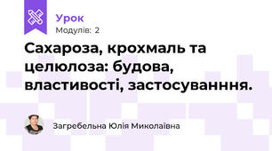 Сахароза, крохмаль та целюлоза: будова, властивості, застосуванння.