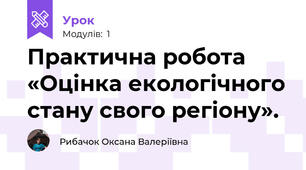 Практична робота «Оцінка екологічного стану свого регіону».