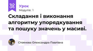 Складання і виконання алгоритму упорядкування та пошуку значень у масиві.