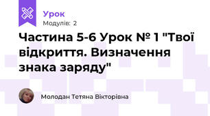 Частина 5-6 Урок № 1 "Твої відкриття. Визначення знака заряду"