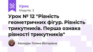 Урок № 12 "Рівність геометричних фігур. Рівність трикутників. Перша ознака рівності трикутників"