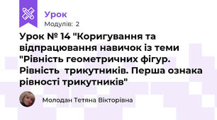Урок № 14 "Коригування та відпрацювання навичок із теми "Рівність геометричних фігур. Рівність  трикутників. Перша ознака рівності трикутників"