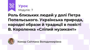 Роль близьких людей у долі Петра Попельського. Українська природа, народні образи й традиції в повісті В. Короленка «Сліпий музикант»