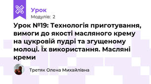Урок №19: Технологія приготування, вимоги до якості масляного крему на цукровій пудрі та згущеному молоці. Їх використання. Масляні креми