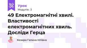 49 Електромагнітні хвилі. Властивості електромагнітних хвиль. Досліди Герца